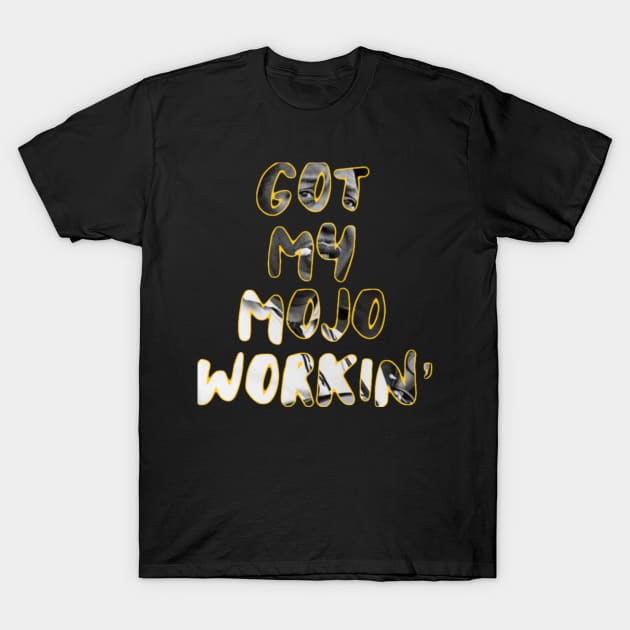 Got my mojo workin’ T-Shirt by BigHeaterDesigns